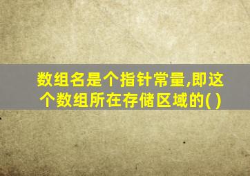 数组名是个指针常量,即这个数组所在存储区域的( )